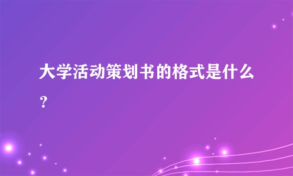 大学活动策划书的格式是什么？