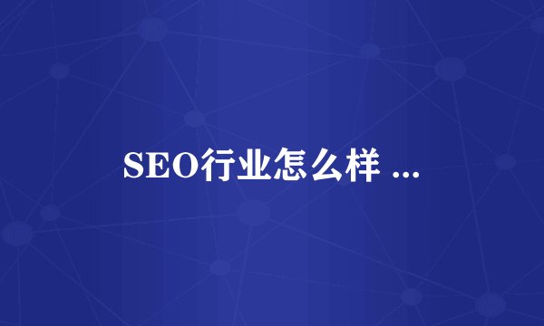 SEO行业怎么样 ...
