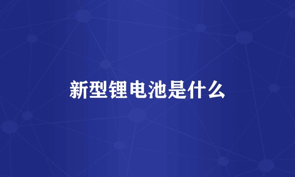新型锂电池是什么