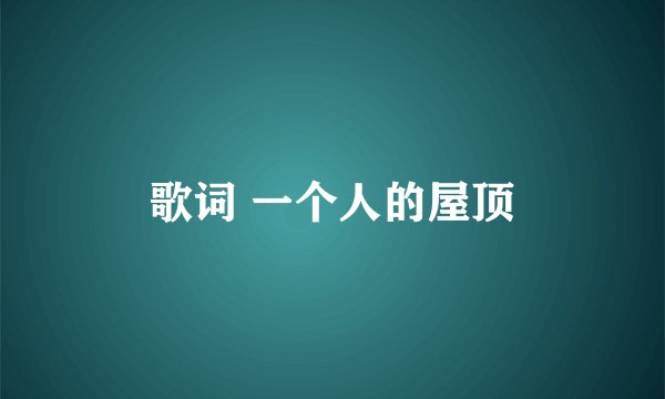歌词 一个人的屋顶