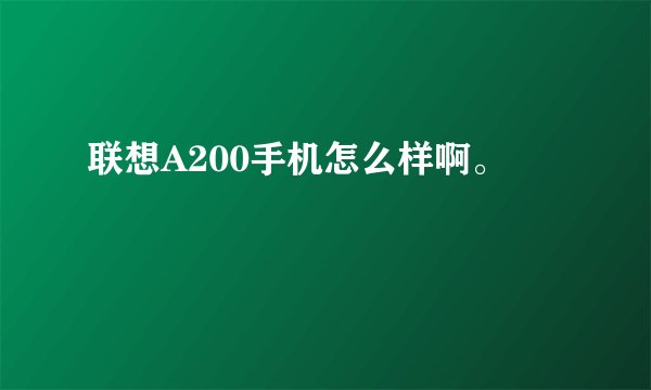 联想A200手机怎么样啊。