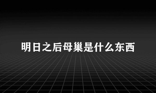 明日之后母巢是什么东西