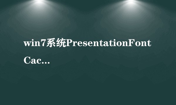 win7系统PresentationFontCache是什么程序;可以禁用吗?占了很大的CPU;谢谢！！！