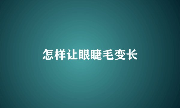 怎样让眼睫毛变长