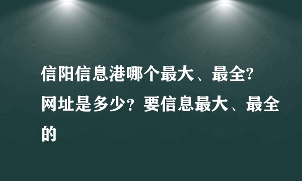 信阳信息港哪个最大、最全?网址是多少？要信息最大、最全的