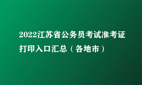 2022江苏省公务员考试准考证打印入口汇总（各地市）
