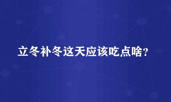 立冬补冬这天应该吃点啥？