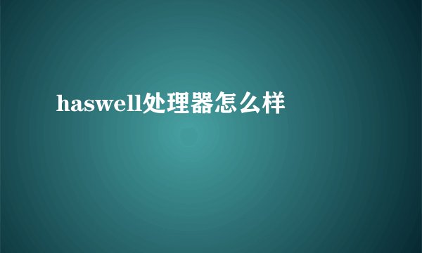 haswell处理器怎么样