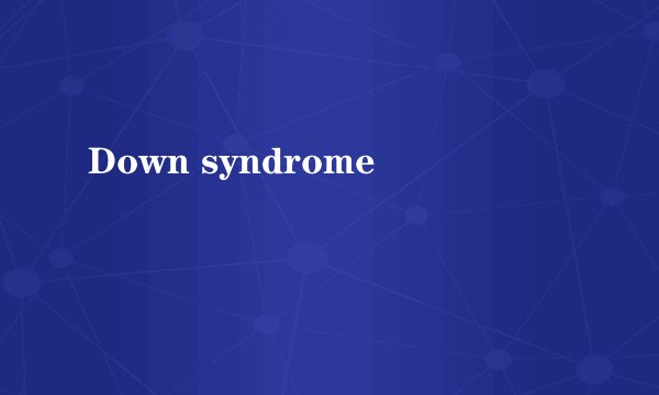 Down syndrome