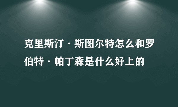 克里斯汀·斯图尔特怎么和罗伯特·帕丁森是什么好上的