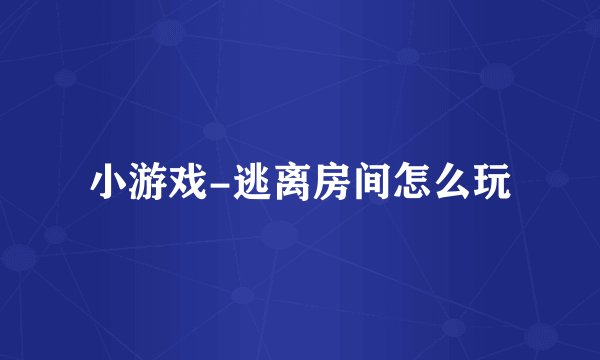 小游戏-逃离房间怎么玩