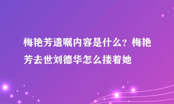 梅艳芳遗嘱内容是什么？梅艳芳去世刘德华怎么搂着她