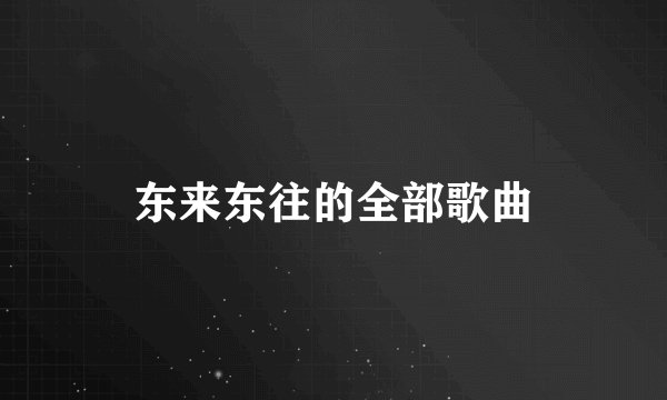 东来东往的全部歌曲