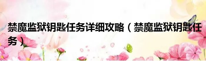 禁魔监狱钥匙任务详细攻略（禁魔监狱钥匙任务）