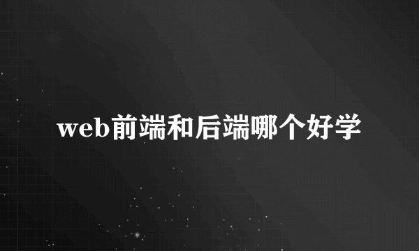 web前端和后端哪个好学