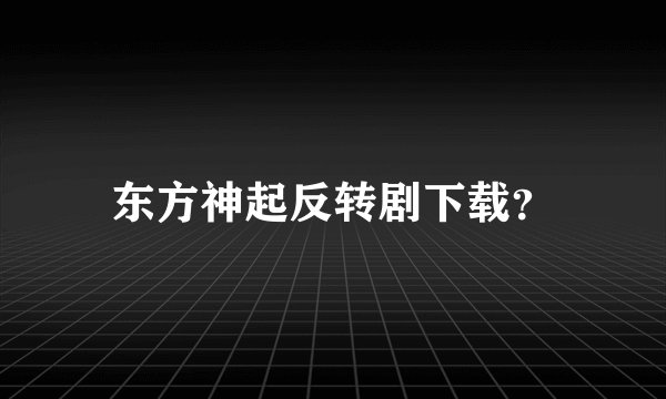 东方神起反转剧下载？