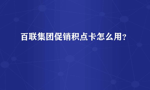 百联集团促销积点卡怎么用？