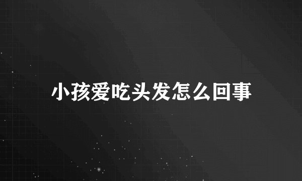 小孩爱吃头发怎么回事