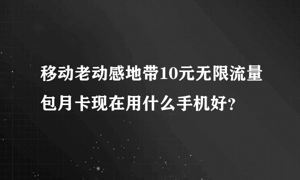 移动老动感地带10元无限流量包月卡现在用什么手机好？