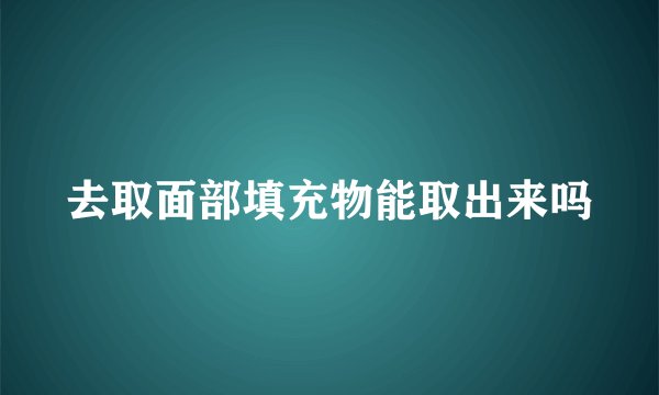 去取面部填充物能取出来吗