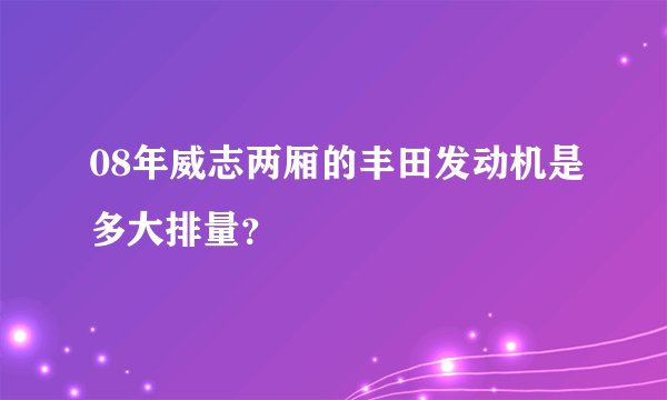 08年威志两厢的丰田发动机是多大排量？