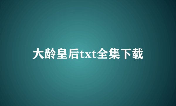 大龄皇后txt全集下载
