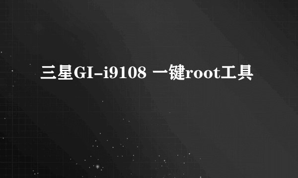 三星GI-i9108 一键root工具