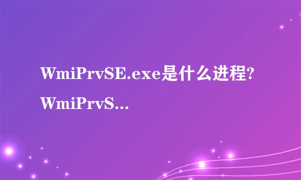 WmiPrvSE.exe是什么进程?WmiPrvSE.exe会是病毒吗