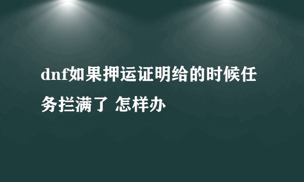 dnf如果押运证明给的时候任务拦满了 怎样办