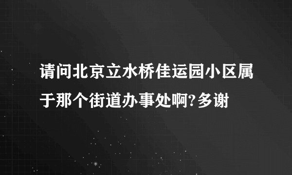 请问北京立水桥佳运园小区属于那个街道办事处啊?多谢