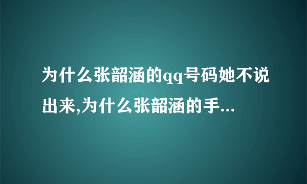 为什么张韶涵的qq号码她不说出来,为什么张韶涵的手机号码她不说出来.