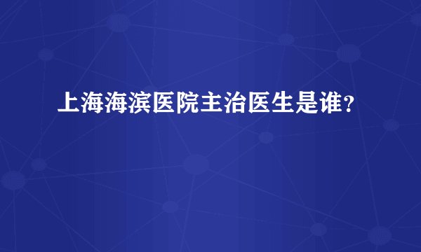 上海海滨医院主治医生是谁？