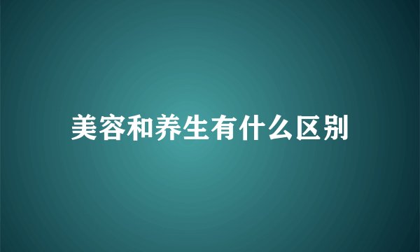 美容和养生有什么区别