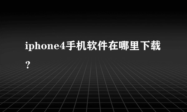 iphone4手机软件在哪里下载？