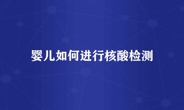 婴儿如何进行核酸检测