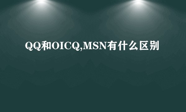 QQ和OICQ,MSN有什么区别