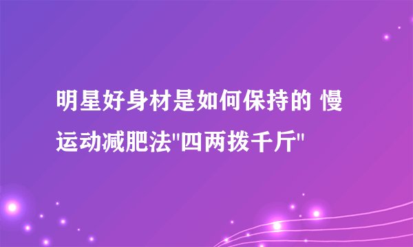 明星好身材是如何保持的 慢运动减肥法