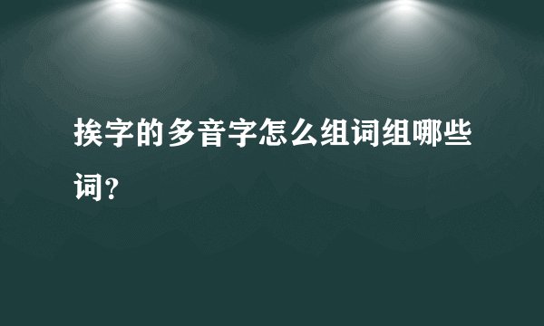 挨字的多音字怎么组词组哪些词？
