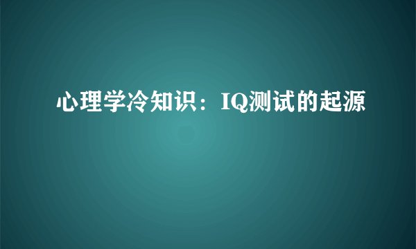 心理学冷知识：IQ测试的起源