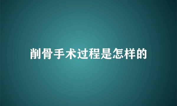 削骨手术过程是怎样的