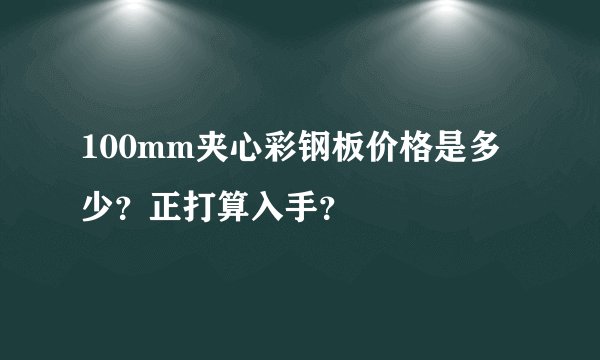 100mm夹心彩钢板价格是多少？正打算入手？