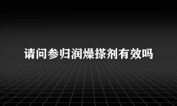 请问参归润燥搽剂有效吗