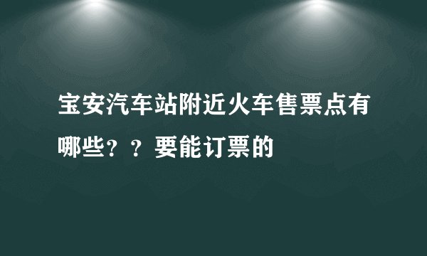 宝安汽车站附近火车售票点有哪些？？要能订票的