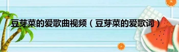 豆芽菜的爱歌曲视频（豆芽菜的爱歌词）