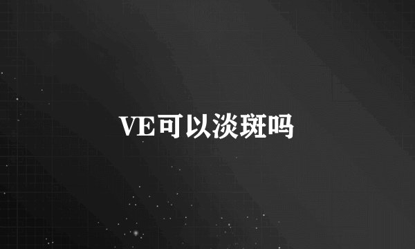VE可以淡斑吗