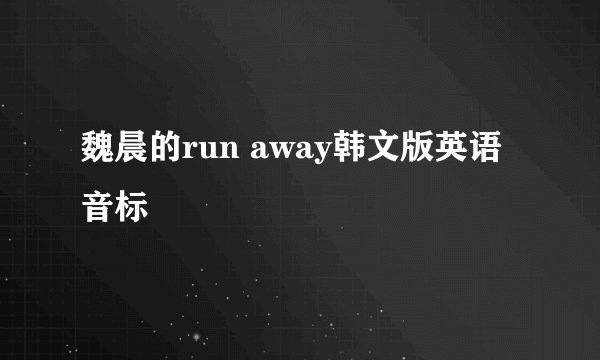 魏晨的run away韩文版英语音标