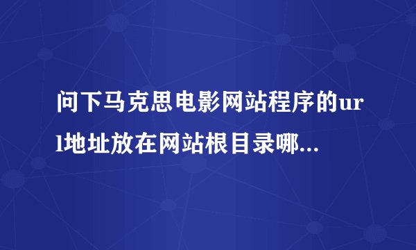 问下马克思电影网站程序的url地址放在网站根目录哪一个文件夹下？具体点文件名叫什么？