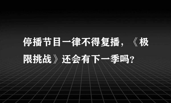 停播节目一律不得复播，《极限挑战》还会有下一季吗？