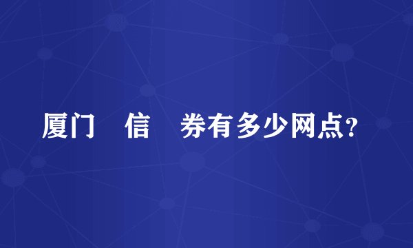 厦门囯信証券有多少网点？
