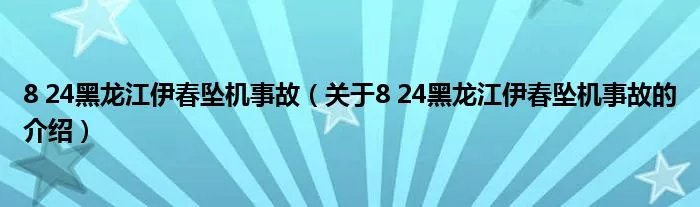 8 24黑龙江伊春坠机事故（关于8 24黑龙江伊春坠机事故的介绍）